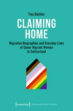 Claiming home : Migration biographies and everyday lives of queer migrant women in Switzerland /