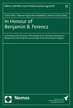 In honour of Benjamin B. Ferencz : ceremony at the occasion of the award of an honorary doctorate to Benjamin B. Ferencz by the Law Faculty of the University of Cologne /
