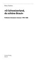 "O Schweizerland, du schöne Braut" : politische Schweizer Literatur 1798-1848 /