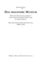 Das imaginäre Museum : privates Kunstengagement und staatliche Kulturpolitik in der Schweiz : die Gottfried Keller Stiftung 1890-1922 /