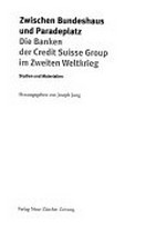 Zwischen Bundeshaus und Paradeplatz : die Banken der Credit Suisse Group im Zweiten Weltkrieg : Studien und Materialien /