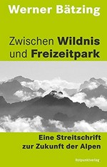 Zwischen Wildnis und Freizeitpark : eine Streitschrift zur Zukunft der Alpen /