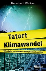 Tatort Klimawandel : Täter, Opfer und Profiteure einer globalen Revolution /