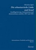 Die schweizerische Linke und Israel : Israelbegeisterung, Antizionismus und Antisemitismus zwischen 1967 und 1991 /