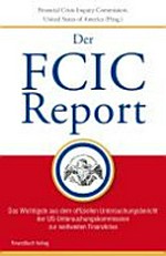Der FCIC-Report : das Wichtigste aus dem offiziellen Untersuchungsbericht der US-Untersuchungskommission zur weltweiten Finanzkrise /