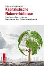 Kapitalistische Naturverhältnisse : Ursachen von Naturzerstörungen - Begründungen einer Postwachstumsökonomie /