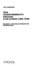 Frühe Frauenstimmrechtsbewegung in der Schweiz 1890-1930 : Argumente, Strategien, Netzwerk und Gegenbewegung /
