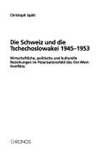 Die Schweiz und die Tschechoslowakei 1945-1953 : wirtschaftliche, politische und kulturelle Beziehungen im Polarisationsfeld des Ost-West-Konflikts /