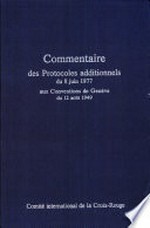 Commentaire des protocoles additionnels du 8 juin 1977 aux conventions de Genève du 12 août 1949 /