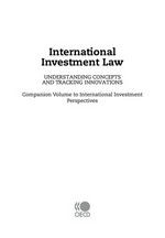 International investment law : understanding concepts and tracking innovations : companion volume to international investment perspectives