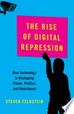 The rise of digital repression : how technology is reshaping power, politics, and resistance /