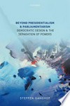Beyond presidentialism and parliamentarism : democratic design and the separation of powers /