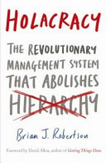 Holacracy : the revolution management system abolishes hierarchy /