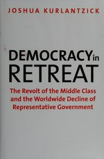 Democracy in retreat : the revolt of the middle class and the worldwide decline of representative government /