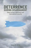 Deterrence during disarmament : deep nuclear reductions and international security /