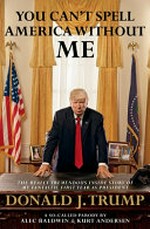 You can't spell America without me : the really tremendous inside story of my fantastic first year as President Donald J. Trump /