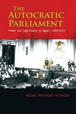 The autocratic parliament : power and legitimacy in Egypt, 1866-2011 /