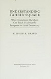 Understanding Tahrir Square : what transitions elsewhere can teach us about the prospects for Arab democracy /
