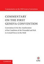 Commentary on the First Geneva Convention : Convention (I) for the Amelioration of the Condition of the Wounded and Sick in Armed Forces in the Field /