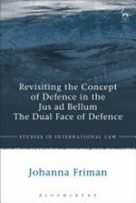 Revisiting the concept of defence in the jus ad bellum : the dual face of defence /