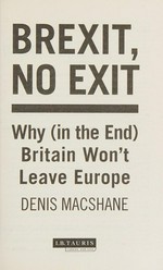 Brexit, no exit : why in the end Britain won't leave Europe /