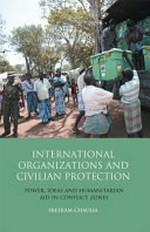 International organizations and civilian protection : power, ideas and humanitarian aid in conflict zones /