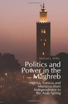 Politics and power in the Maghreb : Algeria, Tunisia and Morocco from independence to the Arab Spring /