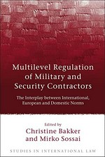 Multilevel regulation of military and security contractors : the interplay between international, European and domestic norms /