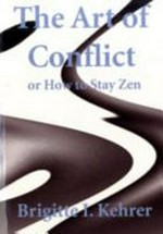 The art of conflict, or, How to stay zen : a handbook for conflict resolution /