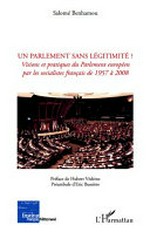 Un parlement sans légitimité ? : visions et pratiques du Parlement européen par les socialistes français de 1957 à 2008 /