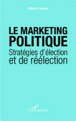 Le marketing politique : stratégies d'élection et de réélection /