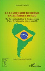 Le leadership du Brésil en Amérique du Sud : de la contestation à l'émergence d'une hégémonie consensuelle /