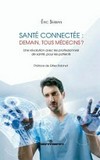 Santé connectée : demain, tous médecins? : une révolution avec les professionnels de santé, pour les patients /