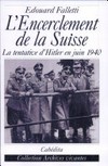 L'encerclement de la Suisse : la tentative d'Hitler en juin 1940 /