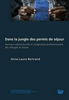 Dans la jungle des permis de séjour : parcours administratifs et intégration professionnelle des réfugiés en Suisse /