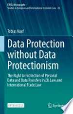 Data protection without data protectionism : the right to protection of personal data and data transfers in EU law and international trade law /