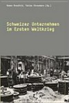 Der vergessene Wirtschaftskrieg : Schweizer Unternehmen im Ersten Weltkrieg /