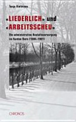 "Liederlich" und "arbeitsscheu" : die administrative Anstaltsversorgung im Kanton Bern (1884-1981) /