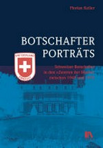Botschafterporträts : Schweizer Botschafter in den «Zentren der Macht» zwischen 1945 und 1975 /