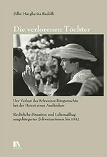 Die verlorenen Töchter : der Verlust des Schweizer Bürgerrechts bei der Heirat eines Ausländers : rechtliche Situation und Lebensalltag ausgebürgerter Schweizerinnen bis 1952 /