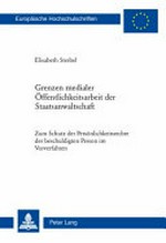 Grenzen medialer Öffentlichkeitsarbeit der Staatsanwaltschaft : zum Schutz der Persönlichkeitsrechte der beschuldigten Person im Vorverfahren /