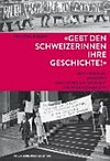 "Gebt den Schweizerinnen ihre Geschichte!" : Marthe Gosteli, ihr Archiv und der übersehene Kampf ums Frauenstimmrecht /