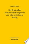 Der Gesetzgeber zwischen Verfassungsrecht und völkerrechtlichem Vertrag /