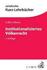 Institutionalisiertes Völkerrecht : das Recht der Internationalen Organisationen und seine wichtigsten Anwendungsfelder : ein Studienbuch /