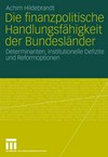 Die finanzpolitische Handlungsfähigkeit der Bundesländer : Determinanten, institutionelle Defizite und Reformoptionen /