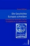 Die Geschichte Europas schreiben : Europäische Historiker und ihr Europabild im 20. Jahrhundert /