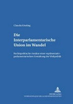 Die Interparlamentarische Union im Wandel : rechtspolitische Ansätze einer repräsentativ-parlamentarischen Gestaltung der Weltpolitik /