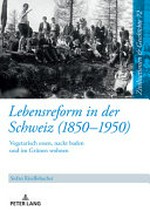 Lebensreform in der Schweiz (1850-1950) : vegetarisch essen, nackt baden und im Grünen wohnen /