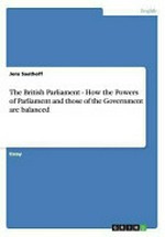 The British Parliament : [how the powers of Parliament and those of the Government are balanced] /