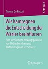 Wie Kampagnen die Entscheidung der Wähler beeinflussen : zum kurzfristigen Wirkungspotential von Medienberichten und Wahlumfragen in der Schweiz /